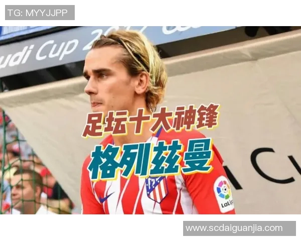 格列兹曼：从天赋球员到世界足坛的传奇之路与未来展望