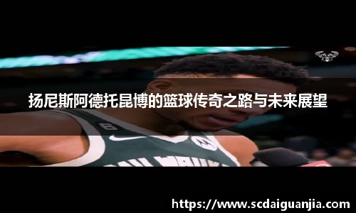 扬尼斯阿德托昆博的篮球传奇之路与未来展望
