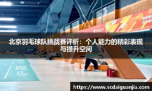 北京羽毛球队挑战赛评析：个人能力的精彩表现与提升空间