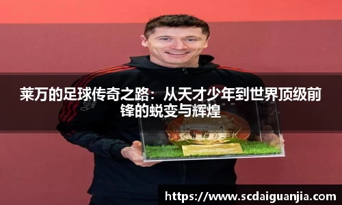 莱万的足球传奇之路：从天才少年到世界顶级前锋的蜕变与辉煌