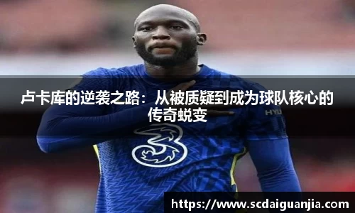 卢卡库的逆袭之路：从被质疑到成为球队核心的传奇蜕变