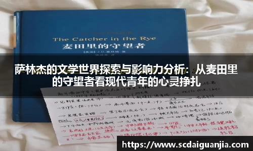 萨林杰的文学世界探索与影响力分析：从麦田里的守望者看现代青年的心灵挣扎