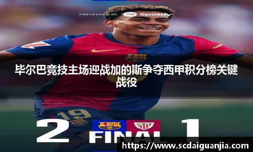 毕尔巴竞技主场迎战加的斯争夺西甲积分榜关键战役