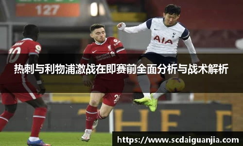 热刺与利物浦激战在即赛前全面分析与战术解析